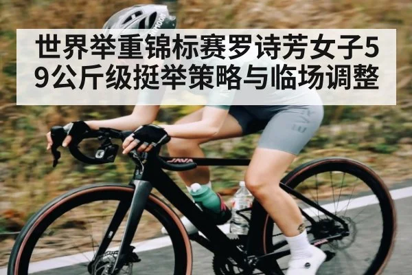 世界举重锦标赛罗诗芳女子59公斤级挺举策略与临场调整