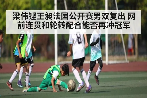 梁伟铿王昶法国公开赛男双复出 网前连贯和轮转配合能否再冲冠军