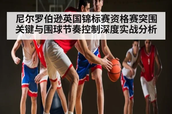 尼尔罗伯逊英国锦标赛资格赛突围关键与围球节奏控制深度实战分析